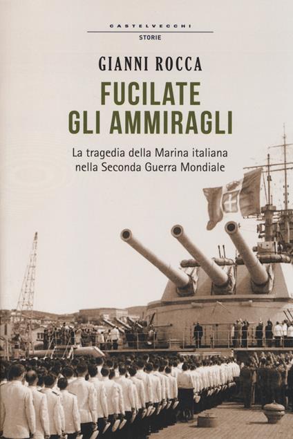 Fucilate gli ammiragli. La tragedia della marina italiana nella seconda guerra mondiale - Gianni Rocca - copertina