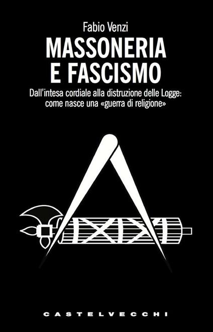 Massoneria e fascismo. Dall'intesa cordiale alla distruzione delle Logge: come nasce una «guerra di religione» - Fabio Venzi - ebook