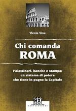 Chi comanda Roma. Palazzinari, banche e stampa: un sistema di potere che tiene in pugno la Capitale