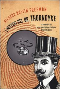 I misteri del Dr. Thorndyke. Le avventure del primo investigatore scientifico della letteratura - Richard Austin Freeman - 2
