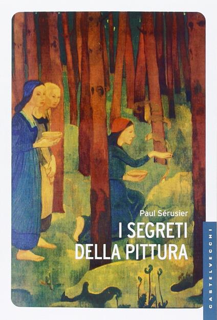 I segreti della pittura seguito da «Vita e opere di Paul Sérusier» di Maurice Denis. Ediz. illustrata - Paul Sérusier,Maurice Denis - copertina