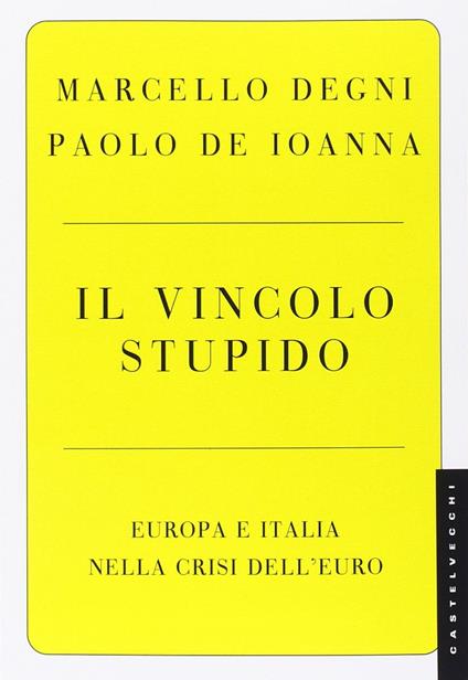 Il vincolo stupido. Europa e Italia nella crisi dell'euro - Paolo De Ioanna,Marcello Degni - copertina
