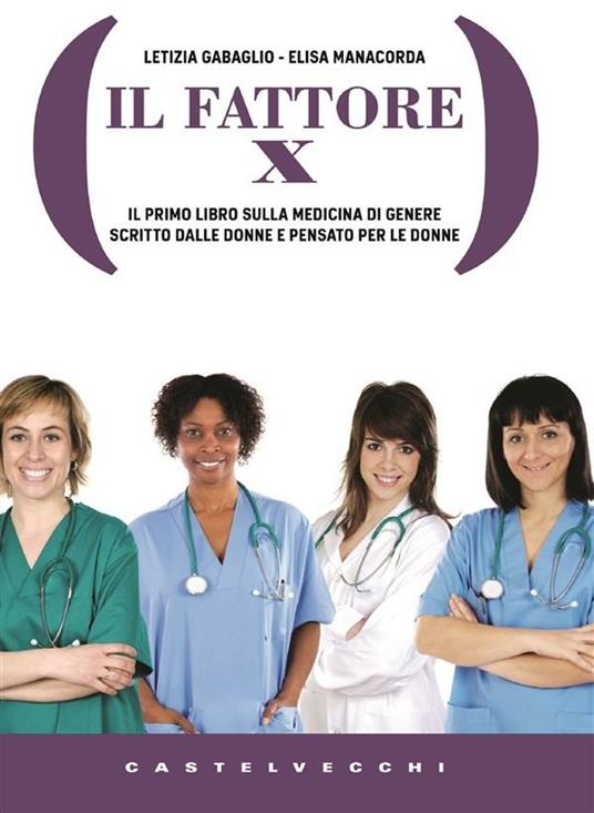 Il Fattore X. Il primo libro sulla medicina di genere scritto dalle donne e pensato per le donne - Letizia Gabaglio,Elisa Manacorda - ebook