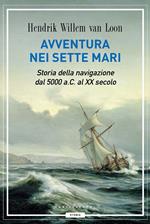 Avventura nei sette mari. Storia della navigazione dal 5000 a. C. al XX secolo