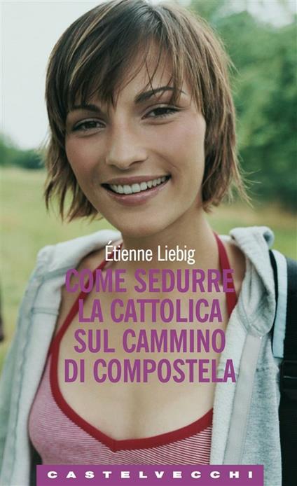 Come sedurre la cattolica sul cammino di Compostela - Étienne Liebig,Guia Parenzan - ebook