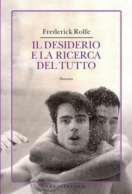Il desiderio e la ricerca del tutto - Frederick Rolfe,Bruno Oddera - ebook