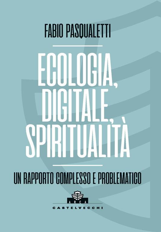 Ecologia, digitale, spiritualità. Un rapporto complesso e problematico - Fabio Pasqualetti - copertina