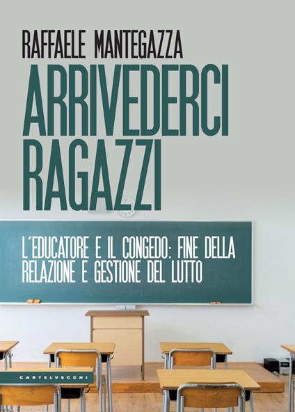 Arrivederci ragazzi. L’educatore e il congedo: fine della relazione e gestione del lutto - Raffaele Mantegazza - copertina