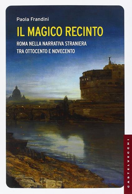 Il magico recinto. Roma nella narrativa straniera tra Ottocento e Novecento - Paola Frandini - copertina