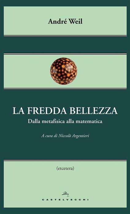 La fredda bellezza. Dalla metafisica alla matematica - André Weil,Niccolò Argentieri - ebook