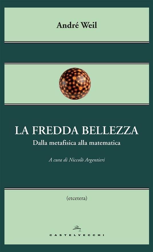 La fredda bellezza. Dalla metafisica alla matematica - André Weil,Niccolò Argentieri - ebook