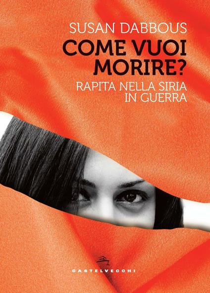 Come vuoi morire? Rapita nella Siria in guerra - Susan Dabbous - copertina