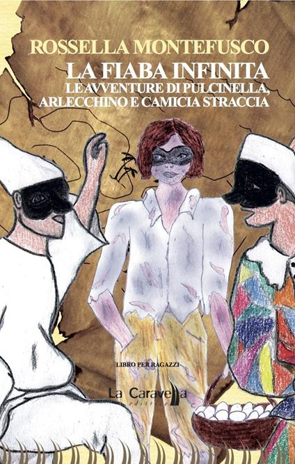 La fiaba infinita. Le avventure di Pulcinella, Arlecchino e Camicia Straccia - Rossella Montefusco - copertina