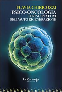 Psico-oncologia. I principi attivi dell'auto rigenerazione - Flavia Chiricozzi - copertina