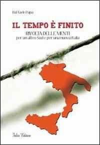 Il tempo è finito. Rivolta delle menti per un altro sud e per una nuova Italia - Raffaele Papa - copertina