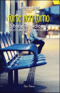 Forse non torno. Storie meridionali di chi parte e di chi resta - Giovanni B. Algieri - copertina