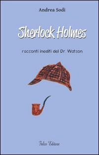 Sherlock Holmes. Racconti inediti del dr. Watson - Andrea Sodi - copertina