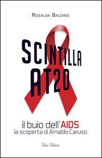 Scintilla AT20. Il buio dell'AIDS. La scoperta di Arnaldo Caruso - Rosalba Baldino - copertina