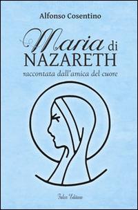 Maria di Nazareth raccontata dall'amica del cuore - Alfonso Cosentino - copertina