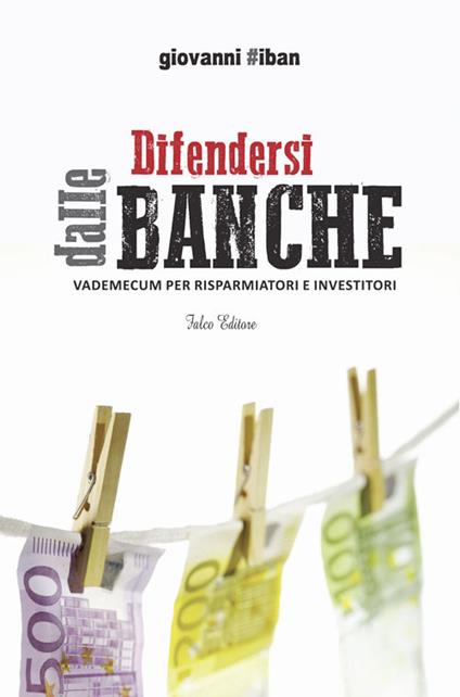 Difendersi dalle banche. Vademecum per risparmiatori e investitori - Giovanni #Iban - copertina
