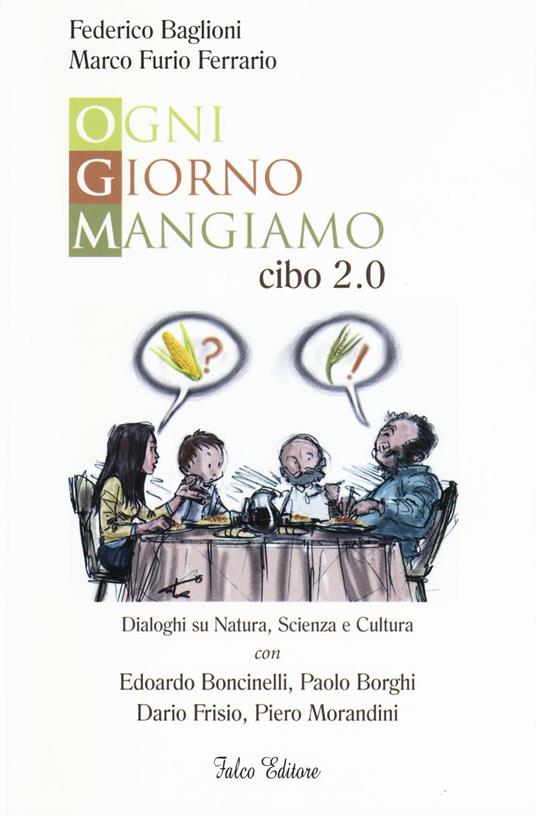 Ogni giorno mangiamo. Cibo 2.0. Dialoghi su natura, scienza e cultura con Edoardo Boncinelli, Paolo Borghi, Dario Frisio, Piero Morandini - Federico Baglioni,M. Furio Ferrario - copertina