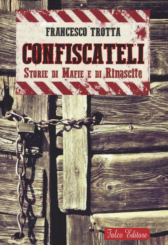 Confiscateli. Storie di mafie e di rinascite - Francesco Trotta - copertina