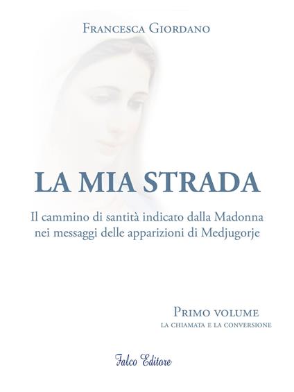 La mia strada. Il cammino di santità indicato dalla Madonna nei messaggi delle apparizioni di Medjugorje. Vol. 1: chiamata e la confessione, La. - Francesca Giordano - copertina