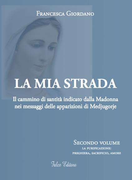 La mia strada. Il cammino di santità indicato dalla Madonna nei messaggi delle apparizioni di Medjugorje. Vol. 2: purificazione: preghiera, sacrificio, amore, La. - Francesca Giordano - copertina