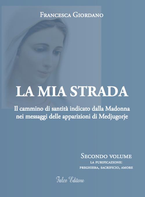 La mia strada. Il cammino di santità indicato dalla Madonna nei messaggi delle apparizioni di Medjugorje. Vol. 2: purificazione: preghiera, sacrificio, amore, La. - Francesca Giordano - copertina