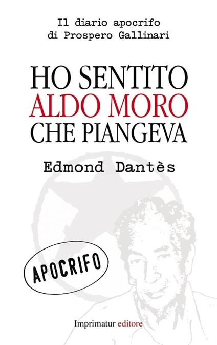 Ho sentito Aldo Moro che piangeva. Il diario apocrifo di Prospero Gallinari - Edmond Dantès - copertina
