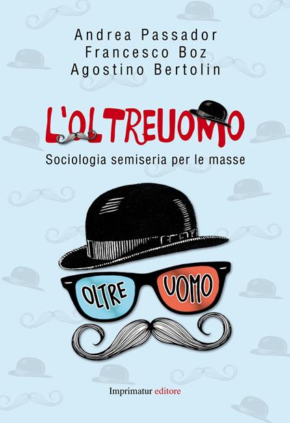 L' oltreuomo. Sociologia semiseria per le masse - Alessandro Passador,Francesco Boz,Agostino Bertolin - copertina