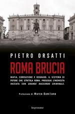 Roma brucia. Mafia, corruzione e degrado. Il sistema di potere che stritola Roma