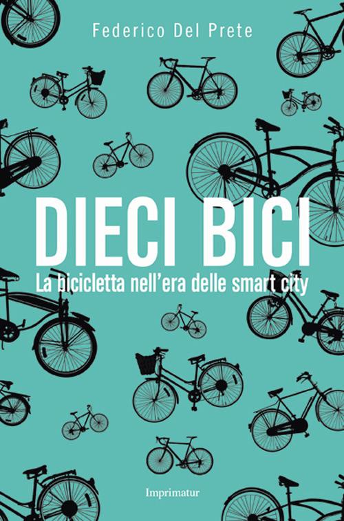 Dieci bici. La bicicletta nell'era delle smart city - Federico Del Prete - copertina