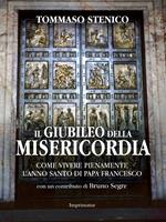 Il giubileo della misericordia. Come vivere pienamente l'anno santo di papa Francesco