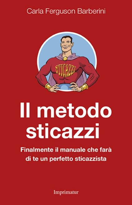Il metodo sticazzi. Finalmente il manuale che farà di te un perfetto sticazzista - Carla Ferguson Barberini - copertina