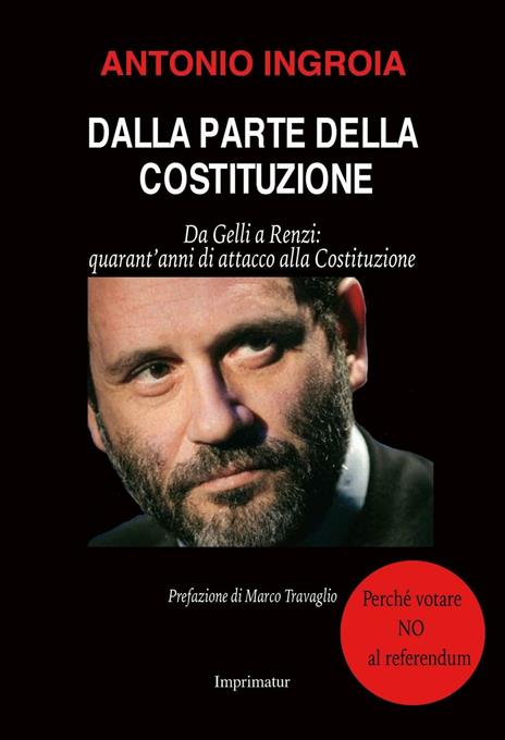 Dalla parte della Costituzione. Da Gelli a Renzi: quarant'anni di attacco alla Costituzione - Antonio Ingroia - copertina