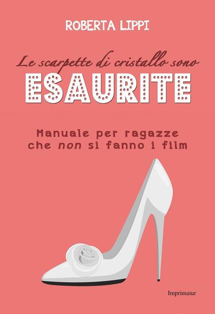 Le scarpette di cristallo sono esaurite. Manuale per ragazze che non si fanno i film - Roberta Lippi - copertina