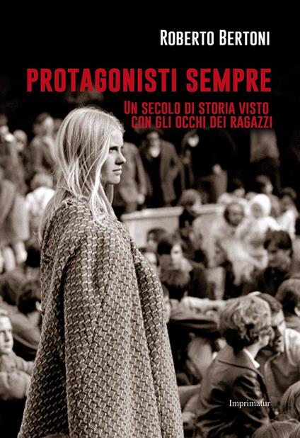 Protagonisti sempre. Un secolo di storia visto con gli occhi dei ragazzi - Roberto Bertoni - copertina