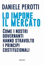 Lo impone il mercato. Come i nostri governanti hanno stravolto i principi costituzionali