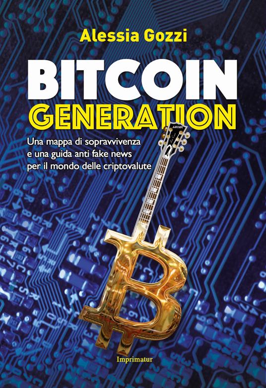 Bitcoin generation. Una mappa di sopravvivenza e una guida anti fake news per il mondo delle criptovalute - Alessia Gozzi - copertina