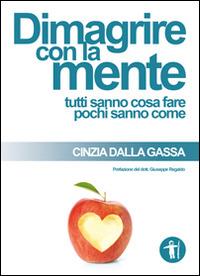 Dimagrire con la mente. Tutti sanno cosa fare pochi sanno come - Cinzia Dalla Gassa - copertina