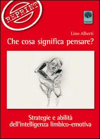 Che cosa significa pensare? Strategie e abilità dell'intelligenza limbico-emotiva - Lino Alberti - copertina