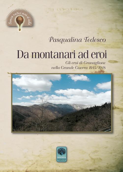 Da montanari ad eroi. Gli eroi di Granaglione nella Grande Guerra 1915-1918 - Pasqualina Tedesco - copertina