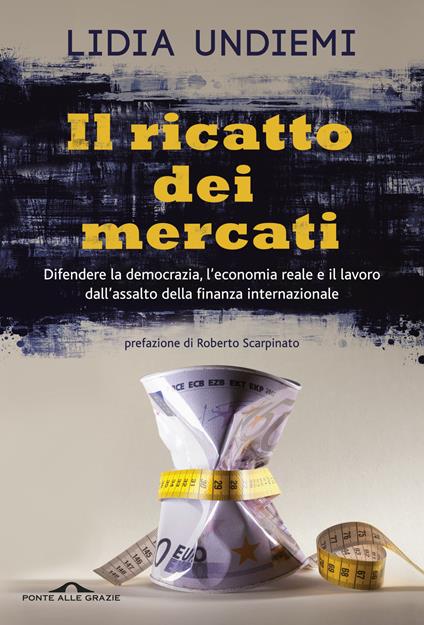 Il ricatto dei mercati. Difendere la democrazia, l'economia reale e il lavoro dall'assalto della finanza internazionale - Lidia Undiemi - copertina
