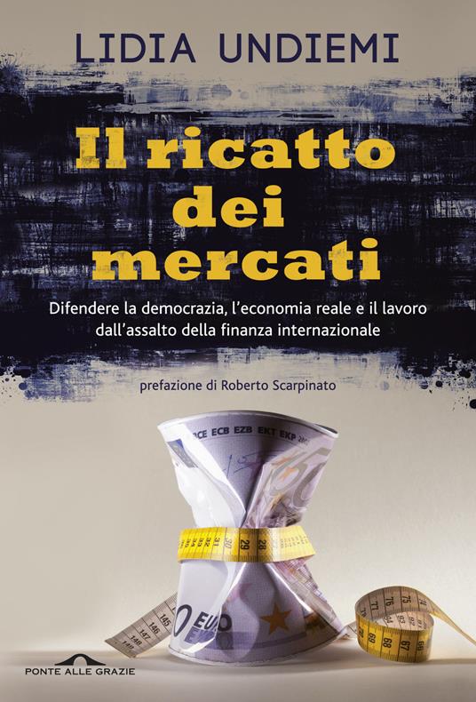 Il ricatto dei mercati. Difendere la democrazia, l'economia reale e il lavoro dall'assalto della finanza internazionale - Lidia Undiemi - copertina