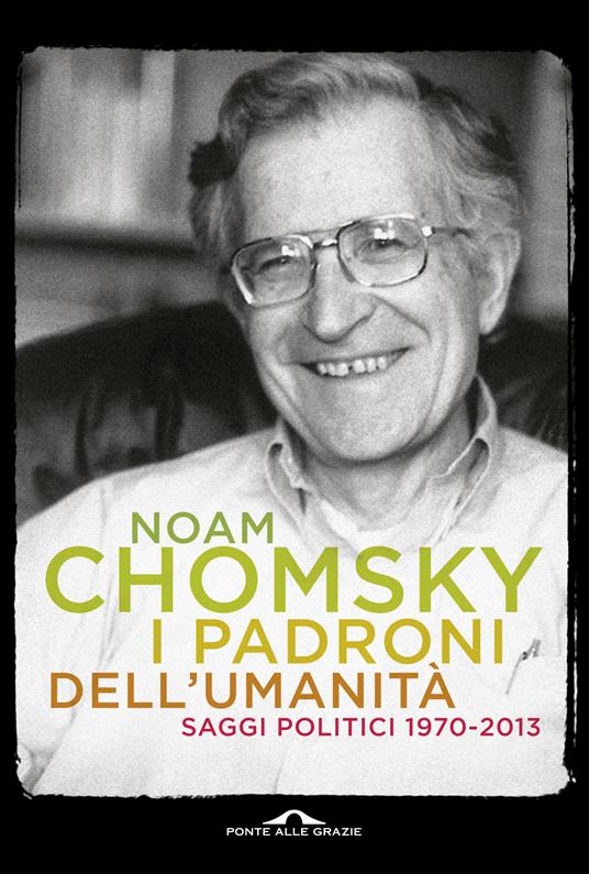 I padroni dell'umanità. Saggi politici (1970-2013) - Noam Chomsky,Alessandro Ciappa,Marianna Matullo,Valentina Nicoli - ebook