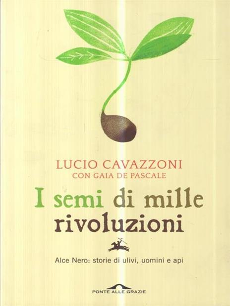 I semi di mille rivoluzioni. Alce Nero: storie di ulivi, uomini e api - Lucio Cavazzoni,Gaia De Pascale - 2
