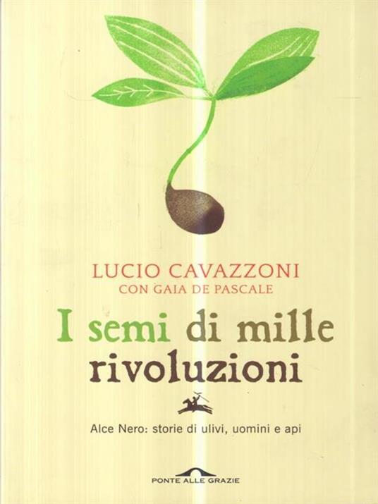 I semi di mille rivoluzioni. Alce Nero: storie di ulivi, uomini e api - Lucio Cavazzoni,Gaia De Pascale - 2