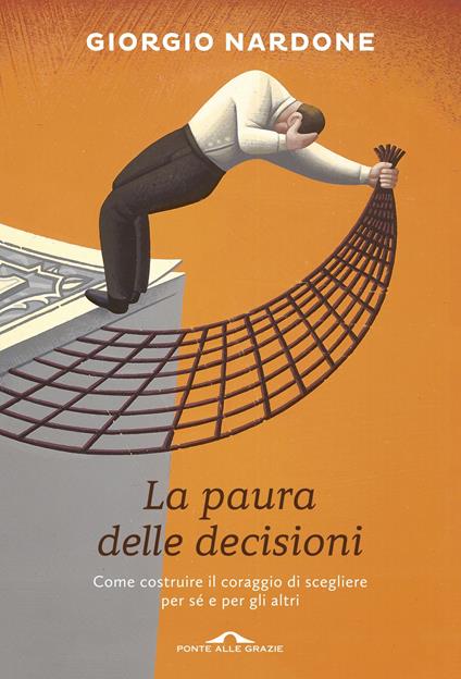 La paura delle decisioni. Come costruire il coraggio di scegliere per sé e  per gli altri - Giorgio Nardone - Libro - Ponte alle Grazie - Terapia in  tempi brevi