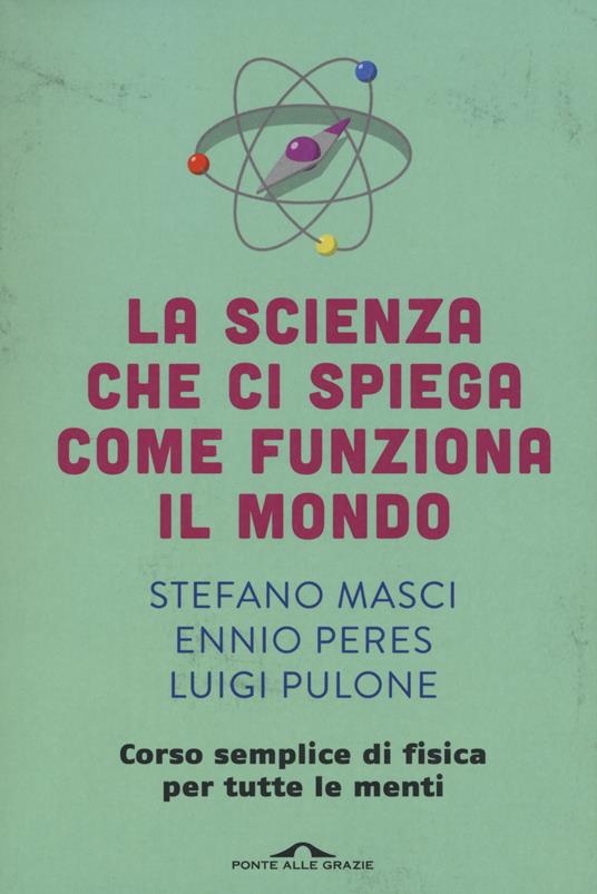 La scienza che ci spiega come funziona il mondo. Corso semplice di fisica per tutte le menti - Stefano Masci,Ennio Peres,Luigi Pulone - 6